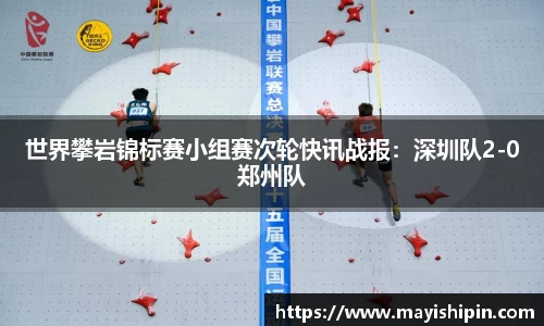 世界攀岩锦标赛小组赛次轮快讯战报：深圳队2-0郑州队